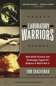 Title: Laboratory Warriors: How Allied Science and Technology Tipped the Balance in World War II, Author: Tom Shachtman