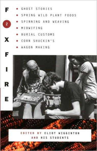 Foxfire 2: Ghost Stories, Spring Wild Plant Foods, Spinning and Weaving, Midwifing, Burial Customs, Corn Shuckin's, and Wagon Making