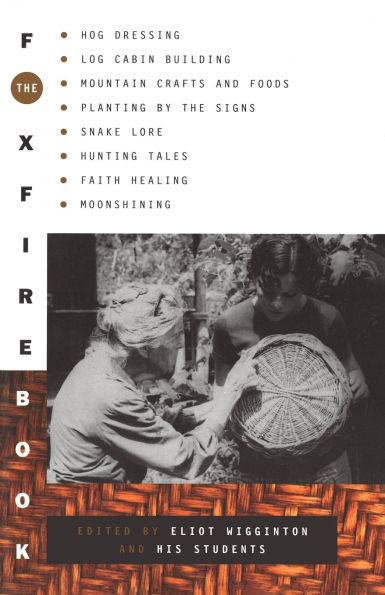 The Foxfire Book: Hog Dressing, Log Cabin Building, Mountain Crafts and Foods, Planting by the Signs, Snake Lore, Hunting Tales, Faith Healing, Moonshining, and Other Affairs of Plain Living