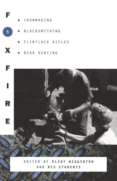 Foxfire 5: Ironmaking, Blacksmithing, Flintlock Rifles, Bear Hunting, and Other Affairs of Plain Living