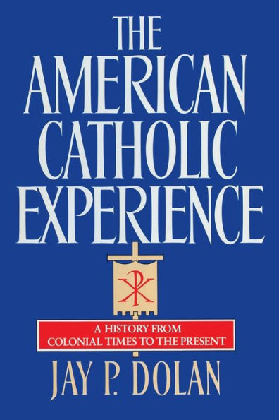 The American Catholic Experience: A History from Colonial Times to the Present