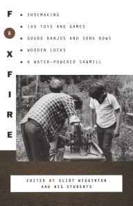 Title: Foxfire 6: Shoemaking, Gourd Banjos and Songbows, One Hundred Toys and Games, Wooden Locks, a Water-Powered Sawmill and Other Affairs of Just Plain Living, Author: Foxfire Fund