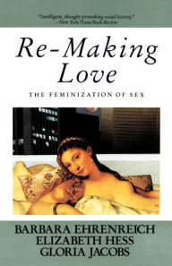 Title: Re-Making Love: The Feminization Of Sex, Author: Barbara Ehrenreich