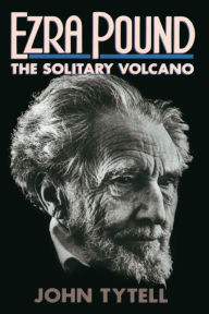 Title: Ezra Pound: The Solitary Volcano, Author: John Tytell