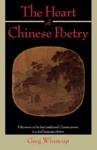 Title: The Heart of Chinese Poetry: Fifty-Seven of the Best Traditional Chinese Poems in a Dual-Language Edition, Author: Greg Whincup