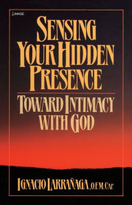 Title: Sensing Your Hidden Presence: Toward Intimacy With God, Author: Ignacio Larranaga