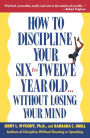 How to Discipline Your Six to Twelve Year Old . . . Without Losing Your Mind