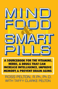 Title: Mind Food and Smart Pills: A Sourcebook for the Vitamins, Herbs, and Drugs That Can Increase Intelligence, Improve Memory, and Prevent Brain Aging, Author: Ross Pelton