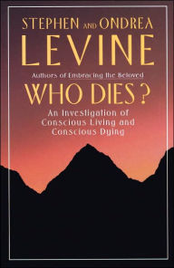 Title: Who Dies?: An Investigation of Conscious Living and Conscious Dying, Author: Stephen Levine