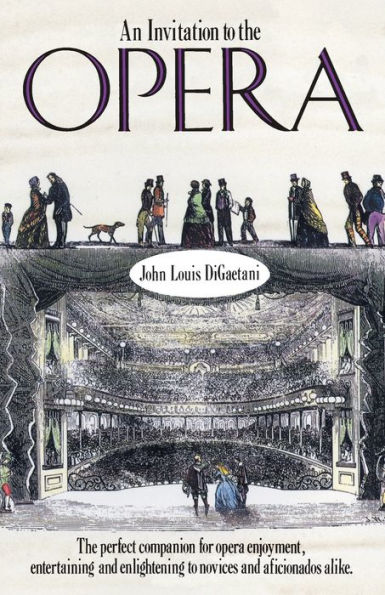 An Invitation to the Opera: The Perfect Companion for Opera Enjoyment, Entertaining and Enlightening to Novices and Aficionados Alike