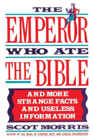 Title: The Emperor Who Ate the Bible: And More Strange Facts and Useless Information, Author: Scot Morris