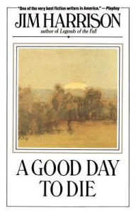 Title: A Good Day to Die: A Novel, Author: Jim Harrison