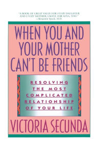 Title: When You and Your Mother Can't Be Friends: Resolving the Most Complicated Relationship of Your Life, Author: Victoria Secunda