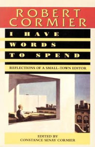 Title: I Have Words to Spend: Reflections of a Small-Town Editor, Author: Robert Cormier