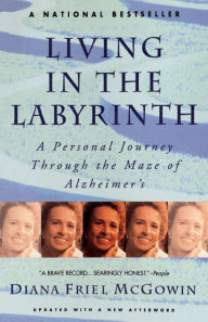 Title: Living in the Labyrinth: A Personal Journey Through the Maze of Alzheimer's, Author: Diana Friel McGowin