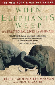 Title: When Elephants Weep: The Emotional Lives of Animals, Author: Jeffrey Moussaieff Masson