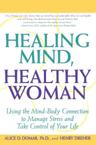 Title: Healing Mind, Healthy Woman: Using the Mind-Body Connection to Manage Stress and Take Control of Your Life, Author: Alice D. Domar Ph.D.