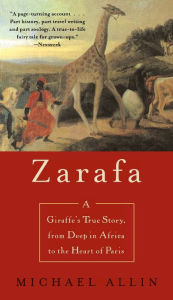 Title: Zarafa: A Giraffe's True Story, from Deep in Africa to the Heart of Paris, Author: Michael Allin