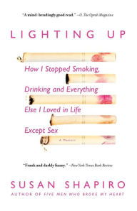 Title: Lighting Up: How I Stopped Smoking, Drinking, and Everything Else I Loved in Life Except Sex, Author: Susan Shapiro