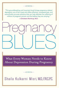 Title: Pregnancy Blues: What Every Woman Needs to Know about Depression During Pregnancy, Author: Shaila Kulkarni Misri M.D.