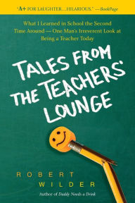 Title: Tales from the Teachers' Lounge: What I Learned in School the Second Time Around-One Man's Irreverent Look at Being a Teacher Today, Author: Robert Wilder