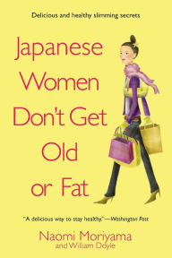 Title: Japanese Women Don't Get Old or Fat: Secrets of My Mother's Tokyo Kitchen, Author: Naomi Moriyama