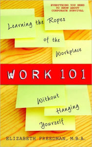 Title: Work 101: Learning the Ropes of the Workplace Without Hanging Yourself, Author: Elizabeth Freedman