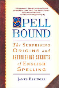 Title: Spellbound: The Surprising Origins and Astonishing Secrets of English Spelling, Author: James Essinger