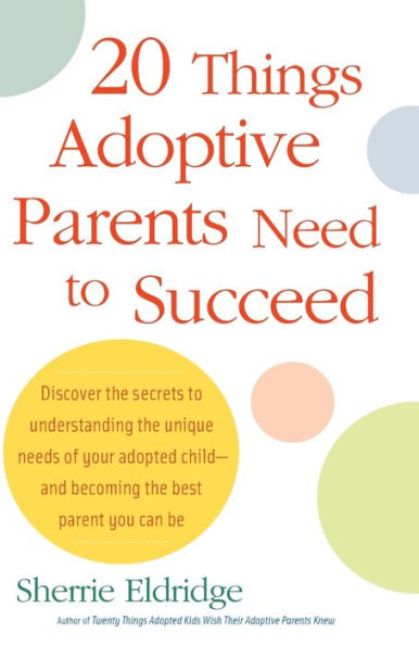 20 Things Adoptive Parents Need to Succeed: Discover the Secrets Understanding Unique Needs of Your Adopted Child-and Becoming Best Parent You Can Be