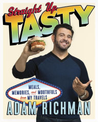 Title: Straight Up Tasty: Meals, Memories, and Mouthfuls from My Travels: A Cookbook, Author: Adam Richman