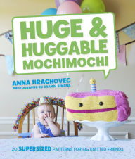 Title: Huge & Huggable Mochimochi: 20 Supersized Patterns for Big Knitted Friends, Author: Anna Hrachovec