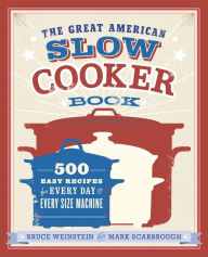 Title: The Great American Slow Cooker Book: 500 Easy Recipes for Every Day and Every Size Machine: A Cookbook, Author: Bruce Weinstein