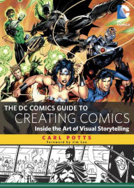 Title: The DC Comics Guide to Creating Comics: Inside the Art of Visual Storytelling, Author: Carl Potts