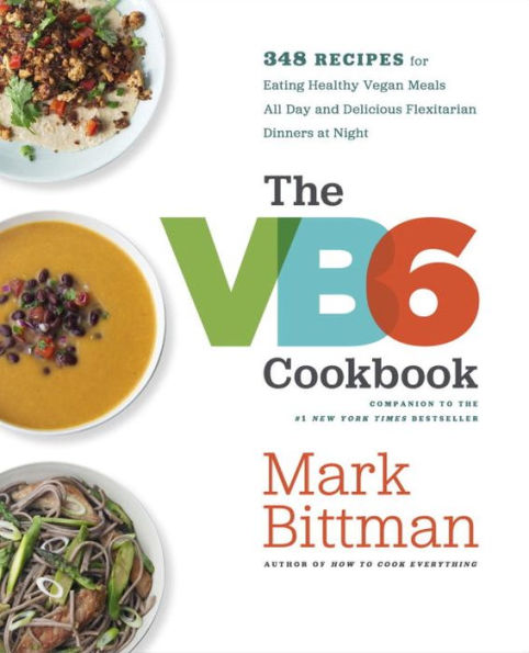 The VB6 Cookbook: More than 350 Recipes for Healthy Vegan Meals All Day and Delicious Flexitarian Dinners at Night