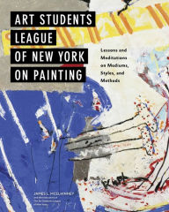 Title: Art Students League of New York on Painting: Lessons and Meditations on Mediums, Styles, and Methods, Author: James L McElhinney