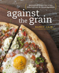 Title: Against the Grain: Extraordinary Gluten-Free Recipes Made from Real, All-Natural Ingredients : A Cookbook, Author: Nancy Cain