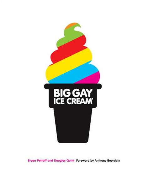 Big Gay Ice Cream: Saucy Stories & Frozen Treats: Going All the Way with Ice Cream: A Cookbook