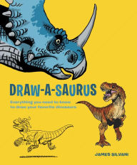 Title: Draw-A-Saurus: Everything You Need to Know to Draw Your Favorite Dinosaurs, Author: James Silvani