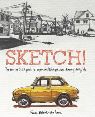 Title: Sketch!: The Non-Artist's Guide to Inspiration, Technique, and Drawing Daily Life, Author: France Belleville-Van Stone