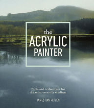 Title: The Acrylic Painter: Tools and Techniques for the Most Versatile Medium, Author: James Van Patten