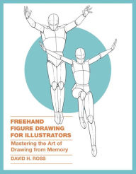 Title: Freehand Figure Drawing for Illustrators: Mastering the Art of Drawing from Memory, Author: David H. Ross