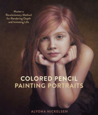Title: Colored Pencil Painting Portraits: Master a Revolutionary Method for Rendering Depth and Imitating Life, Author: Alyona Nickelsen