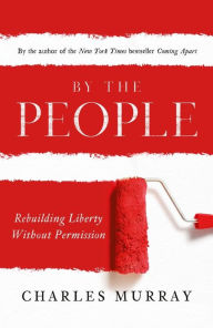 Title: By the People: Rebuilding Liberty Without Permission, Author: Charles Murray