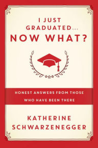 Title: I Just Graduated--Now What? : Honest Answers from Those Who Have Been There, Author: Katherine Schwarzenegger