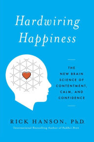 Title: Hardwiring Happiness: The New Brain Science of Contentment, Calm, and Confidence, Author: Rick Hanson PhD