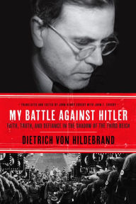 Title: My Battle Against Hitler: Defiance in the Shadow of the Third Reich, Author: Dietrich von Hildebrand