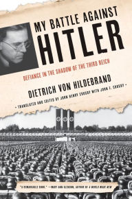 Title: My Battle Against Hitler: Defiance in the Shadow of the Third Reich, Author: Dietrich von Hildebrand