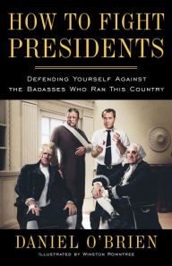 Title: How to Fight Presidents: Defending Yourself Against the Badasses Who Ran This Country, Author: Daniel O'Brien