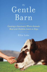 Title: My Gentle Barn: Creating a Sanctuary Where Animals Heal and Children Learn to Hope, Author: Ellie Laks