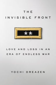 Title: The Invisible Front: Love and Loss in an Era of Endless War, Author: Yochi Dreazen